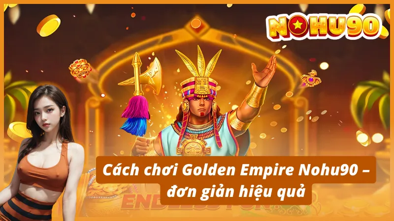 Hướng Dẫn Cách Chơi Golden Empire Chi Tiết Nhất