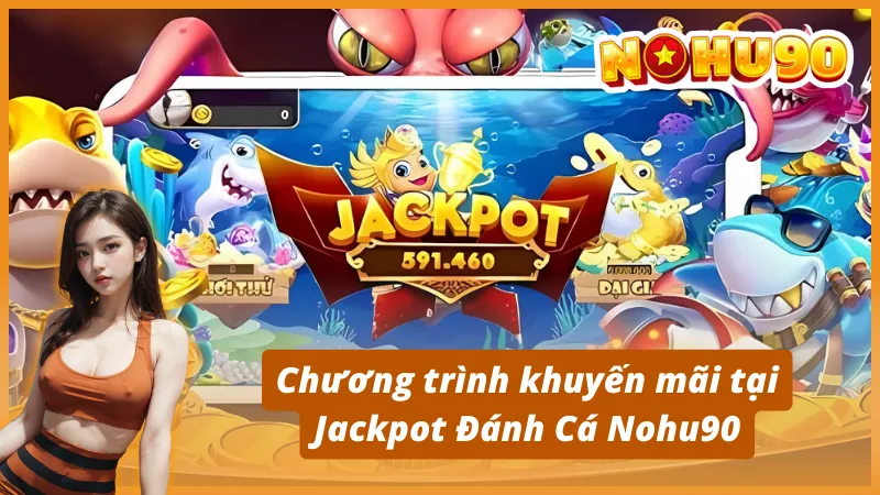 Chương trình khuyến mãi tại Jackpot Đánh Cá Nohu90