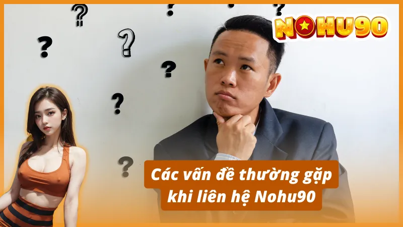 Các vấn đề thường gặp khi liên hệ Nohu90