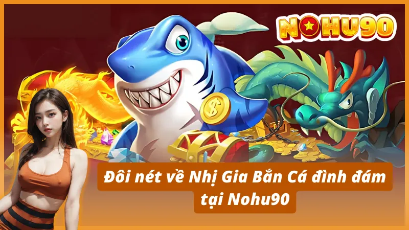 Đôi nét về Nhị Gia Bắn Cá đình đám tại Nohu90