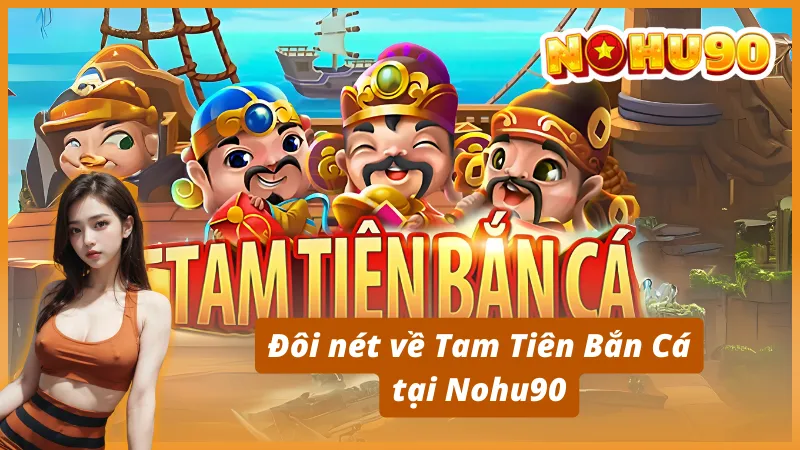 Đôi nét về Tam Tiên Bắn Cá tạ Nohu90
