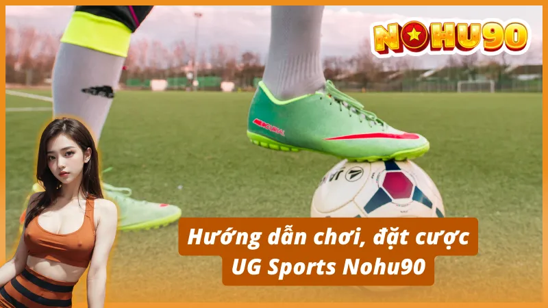 Hướng dẫn chơi, đặt cược UG Sports Nohu90